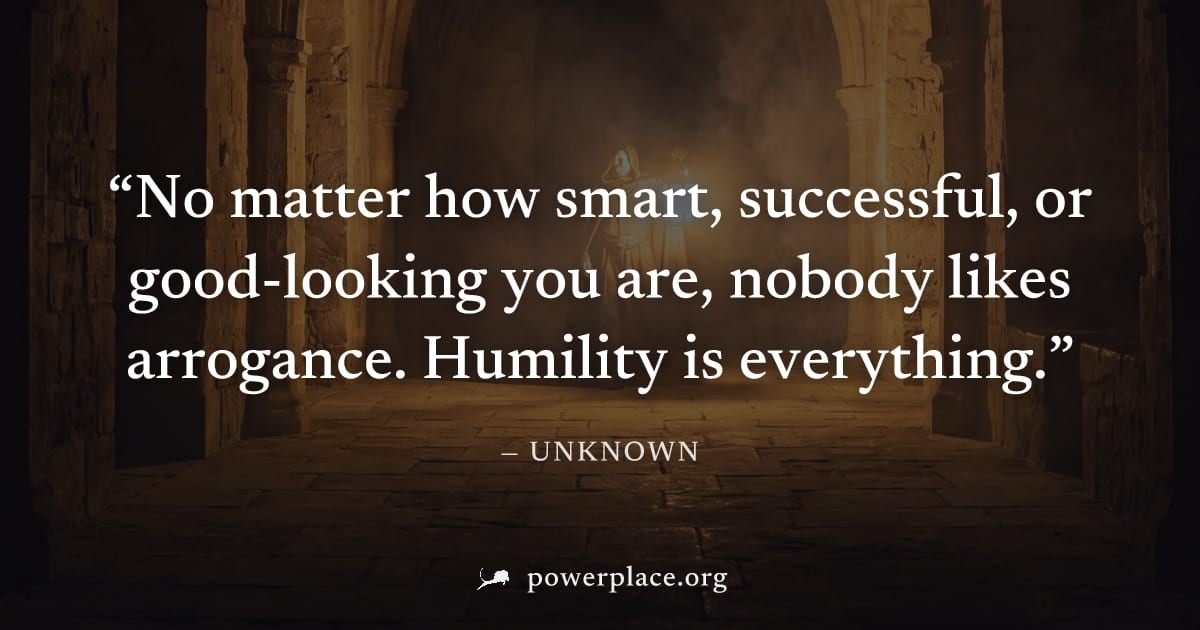 "No matter how smart, successful, or good-looking you are, nobody likes arrogance. Humility is everything." — Unknown