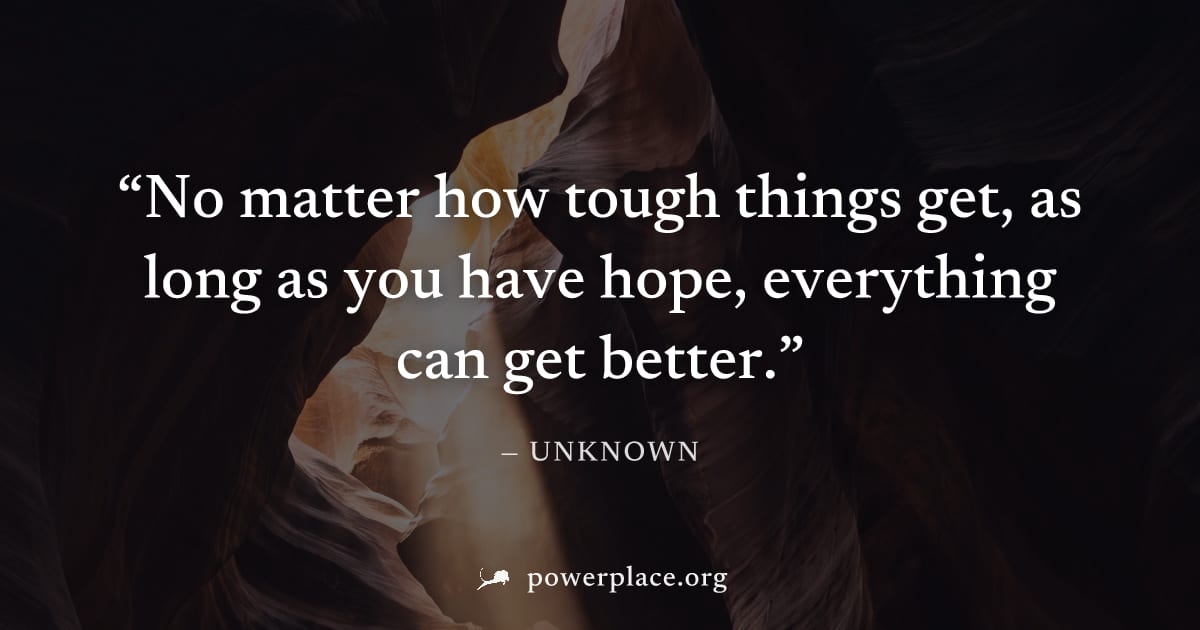 "No matter how tough things get, as long as you have hope, everything can get better." — Unknown