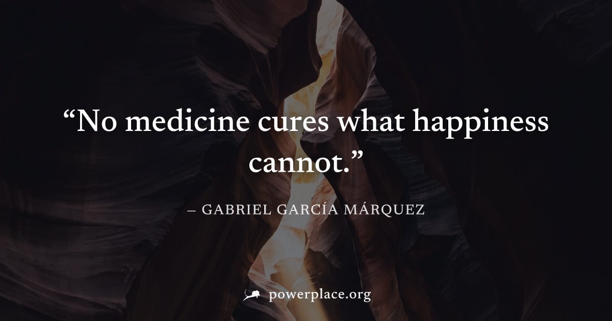 "No medicine cures what happiness cannot." — Gabriel García Márquez