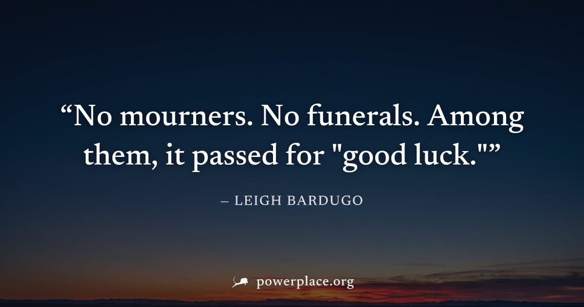 "No mourners. No funerals. Among them, it passed for "good luck."" — Leigh Bardugo