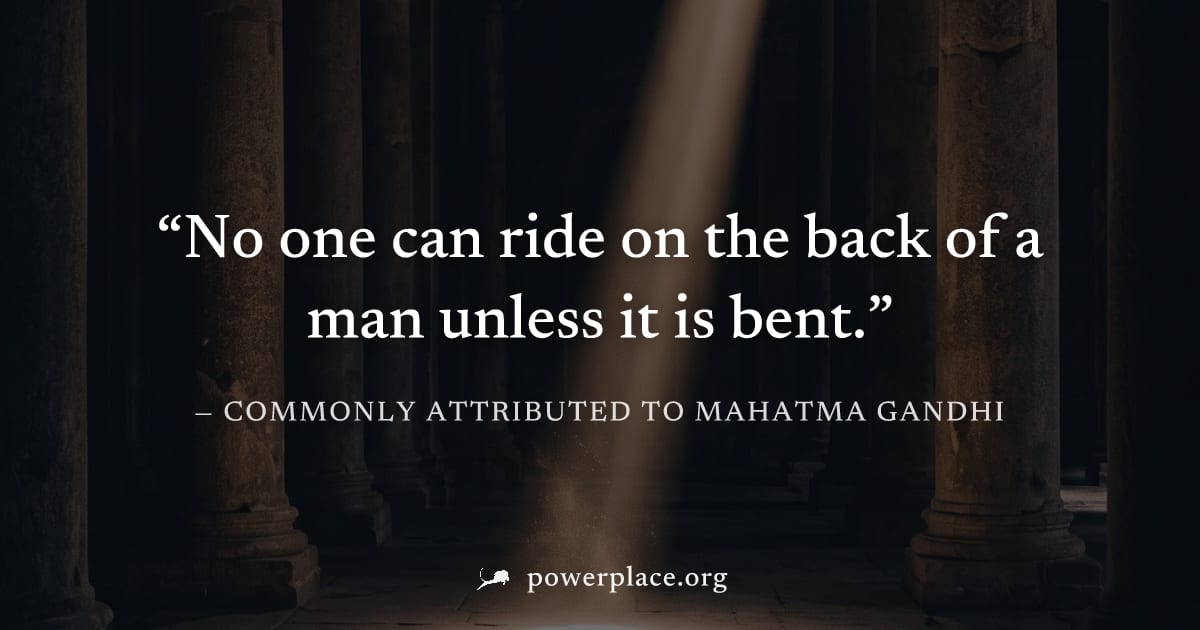 "No one can ride on the back of a man unless it is bent." — Commonly attributed to Mahatma Gandhi