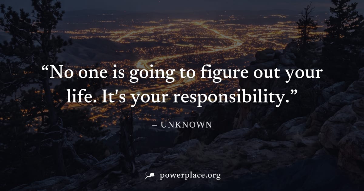"No one is going to figure out your life. It's your responsibility." — Unknown