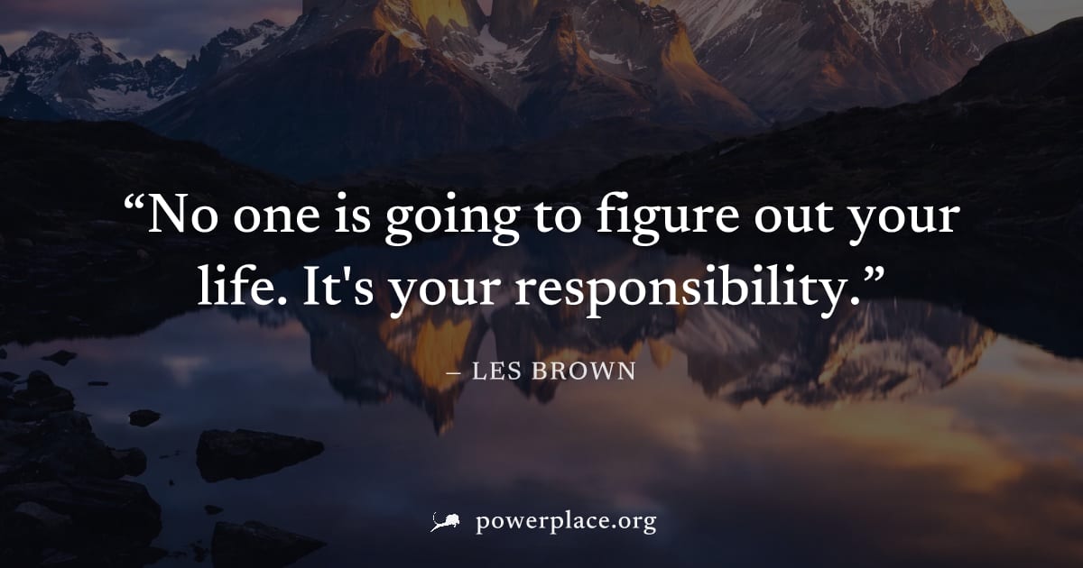 "No one is going to figure out your life. It's your responsibility." — Les Brown