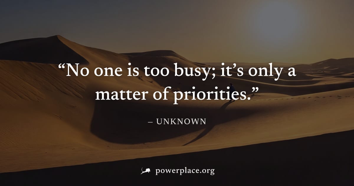 "No one is too busy; it’s only a matter of priorities." — Unknown