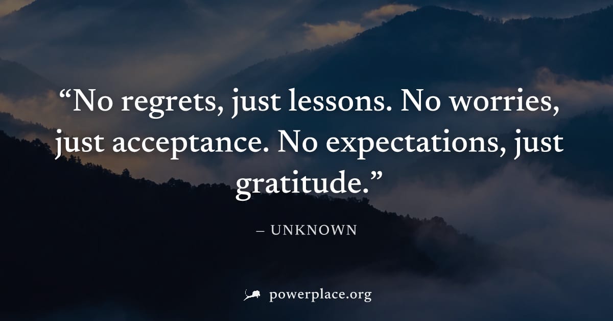 "No regrets, just lessons. No worries, just acceptance. No expectations, just gratitude." — Unknown