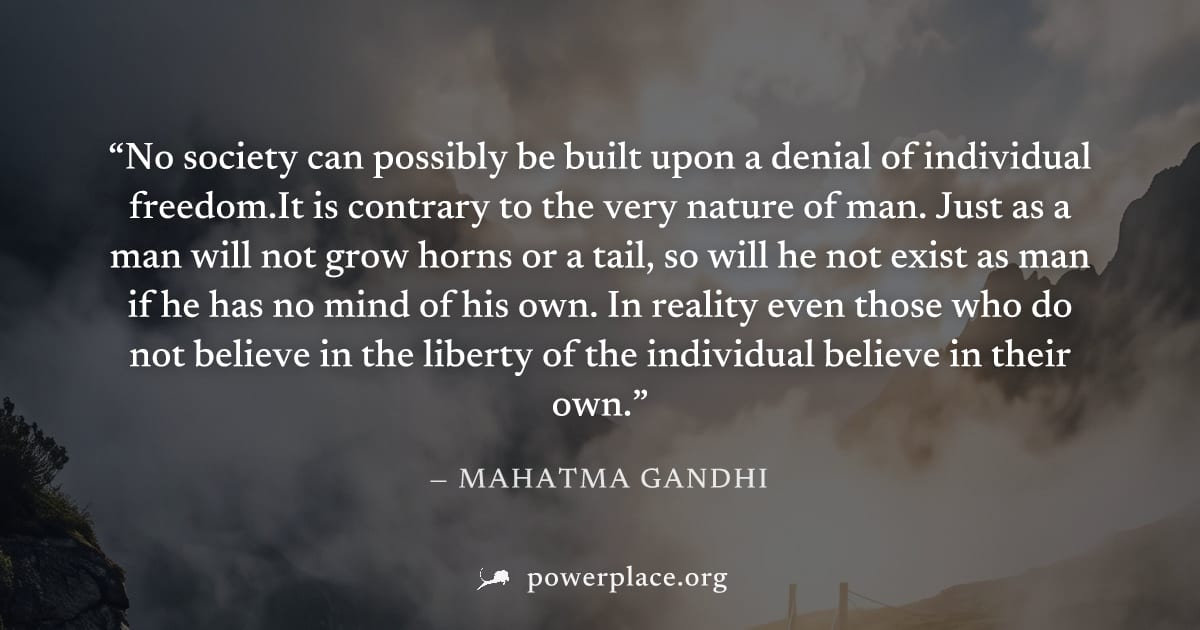 "No society can possibly be built upon a denial of individual freedom.It is contrary to the very nature of man. Just as a man will not grow horns or a tail, so will he not exist as man if he has no mi