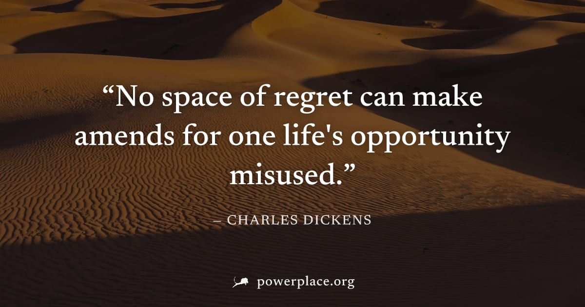 "No space of regret can make amends for one life's opportunity misused." — Charles Dickens