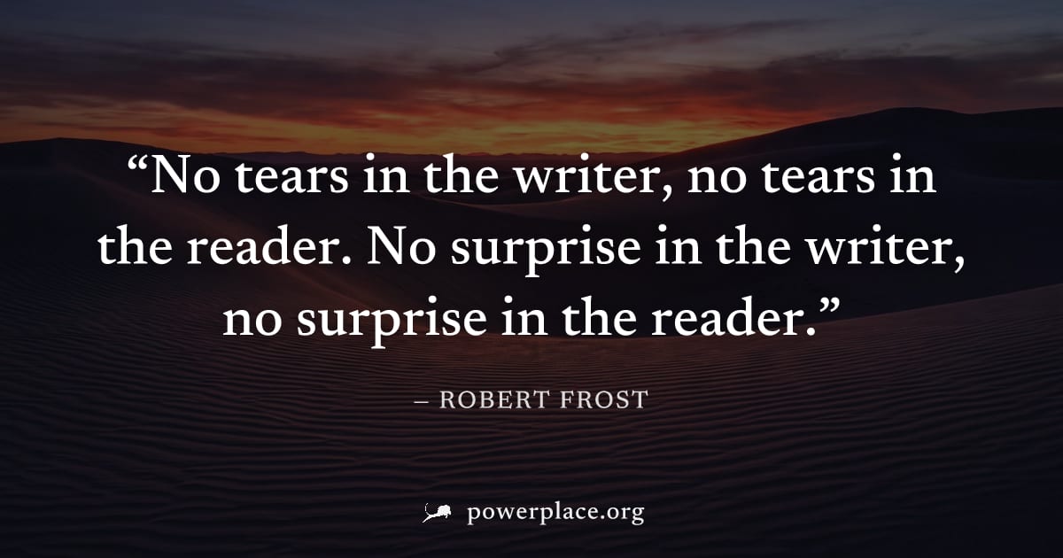 "No tears in the writer, no tears in the reader. No surprise in the writer, no surprise in the reader." — Robert Frost