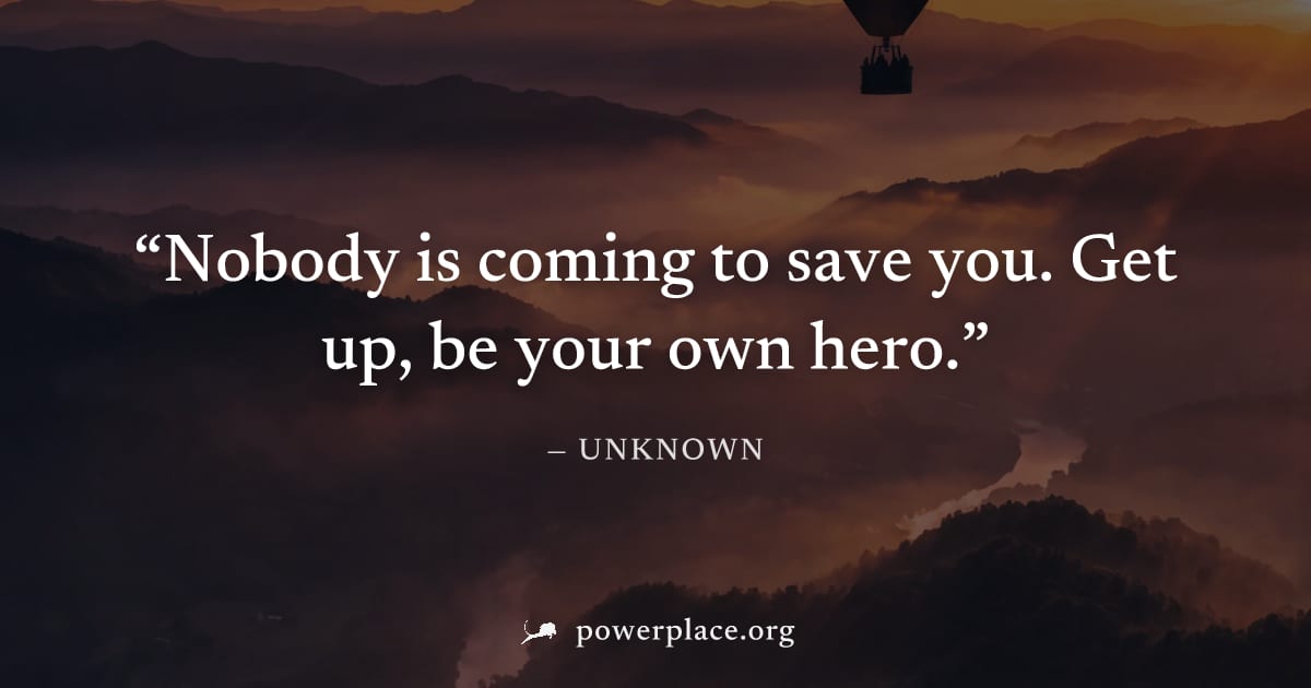 "Nobody is coming to save you. Get up, be your own hero." — Unknown