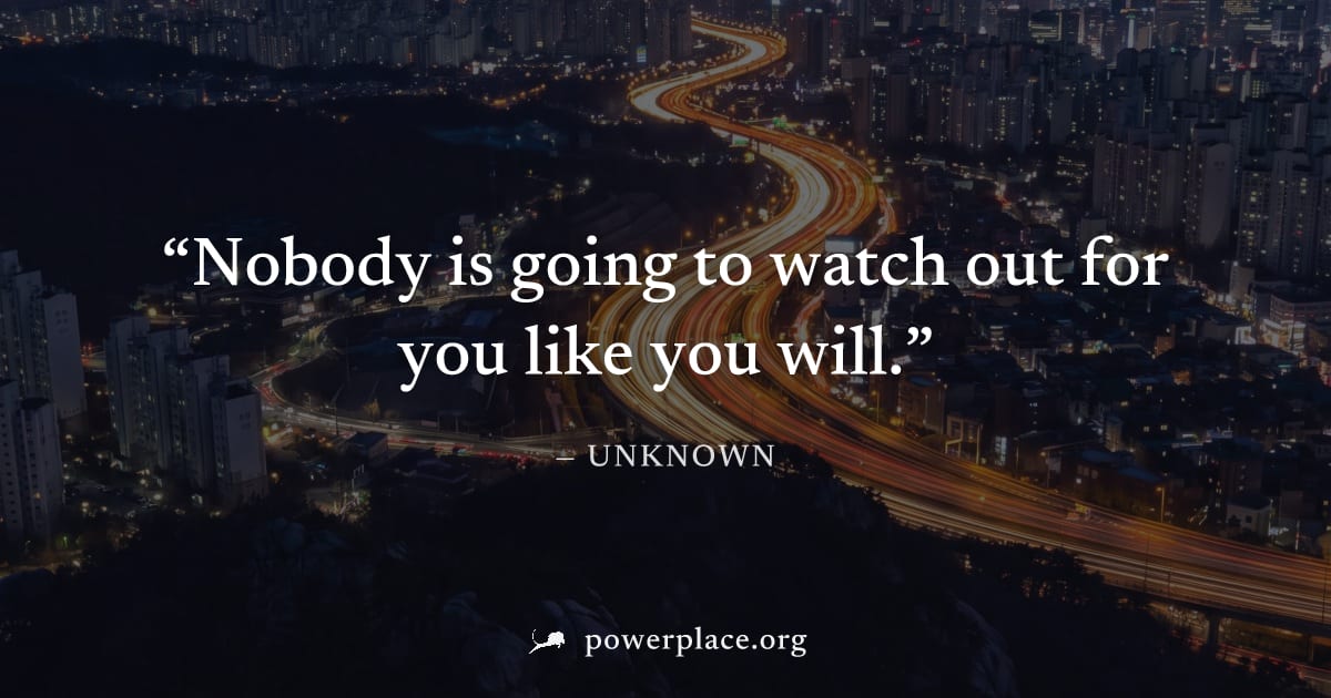 "Nobody is going to watch out for you like you will." — Unknown