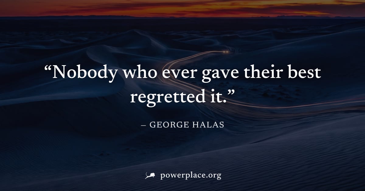 "Nobody who ever gave their best regretted it." — George Halas