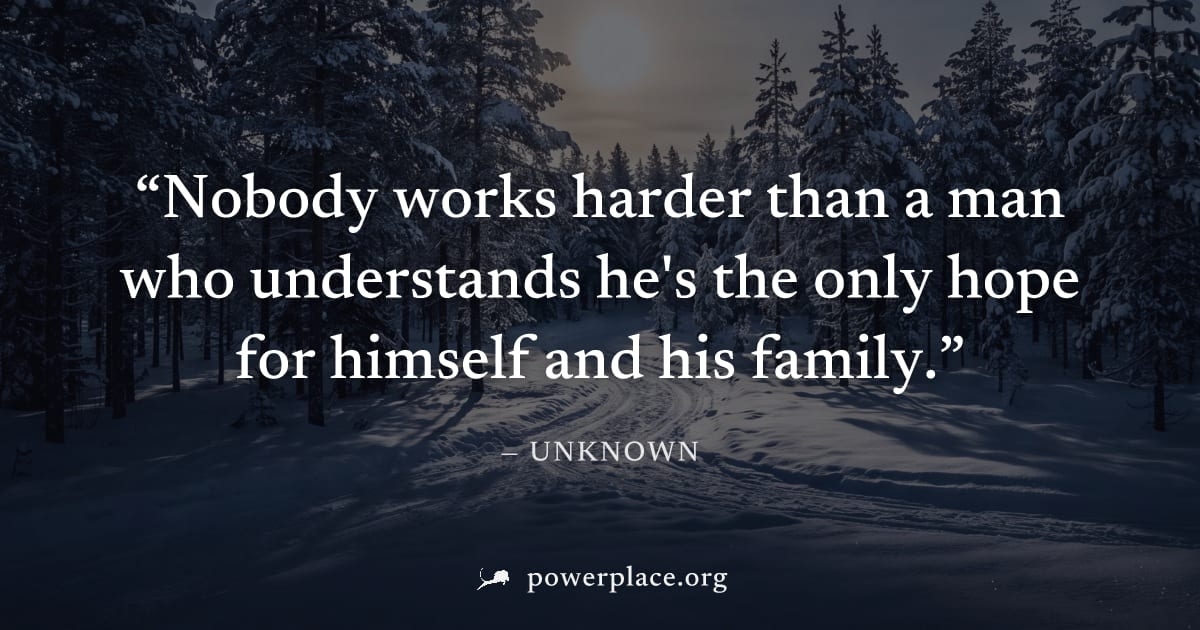 "Nobody works harder than a man who understands he's the only hope for himself and his family." — Unknown