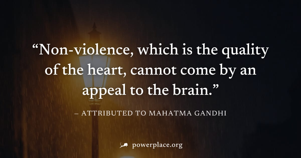 "Non-violence, which is the quality of the heart, cannot come by an appeal to the brain." — Attributed to Mahatma Gandhi