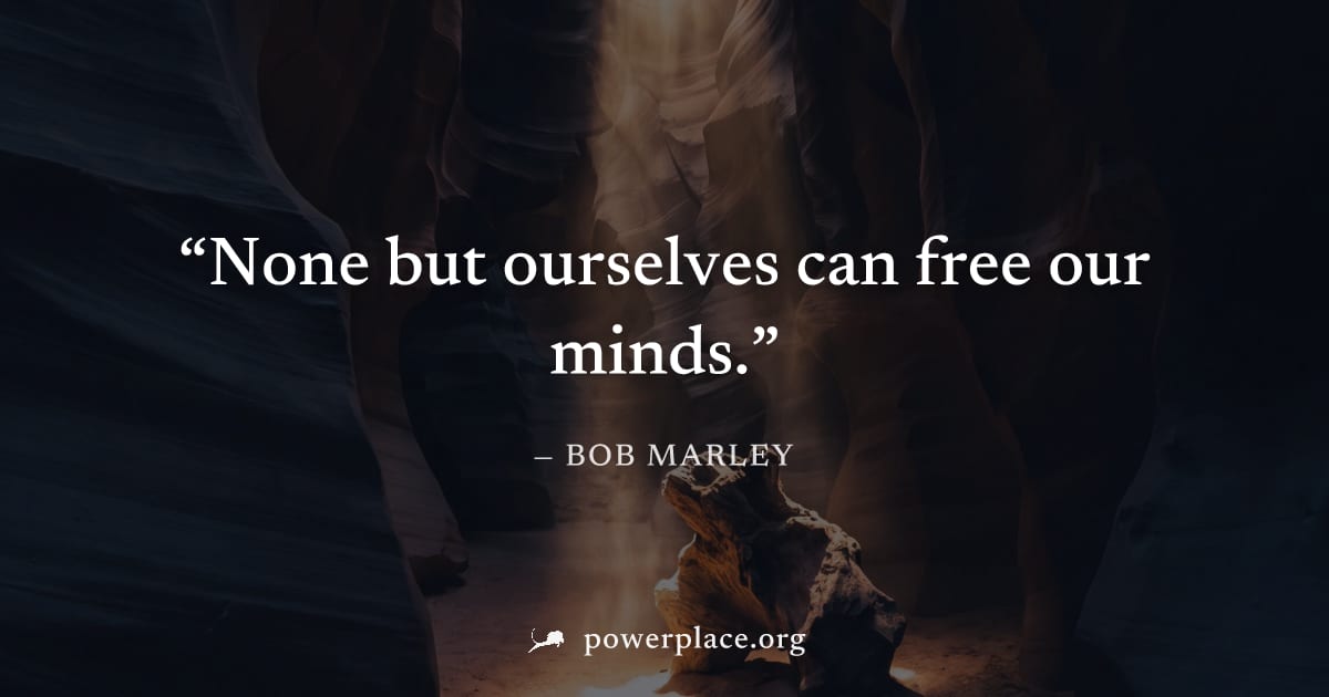 "None but ourselves can free our minds." — Bob Marley