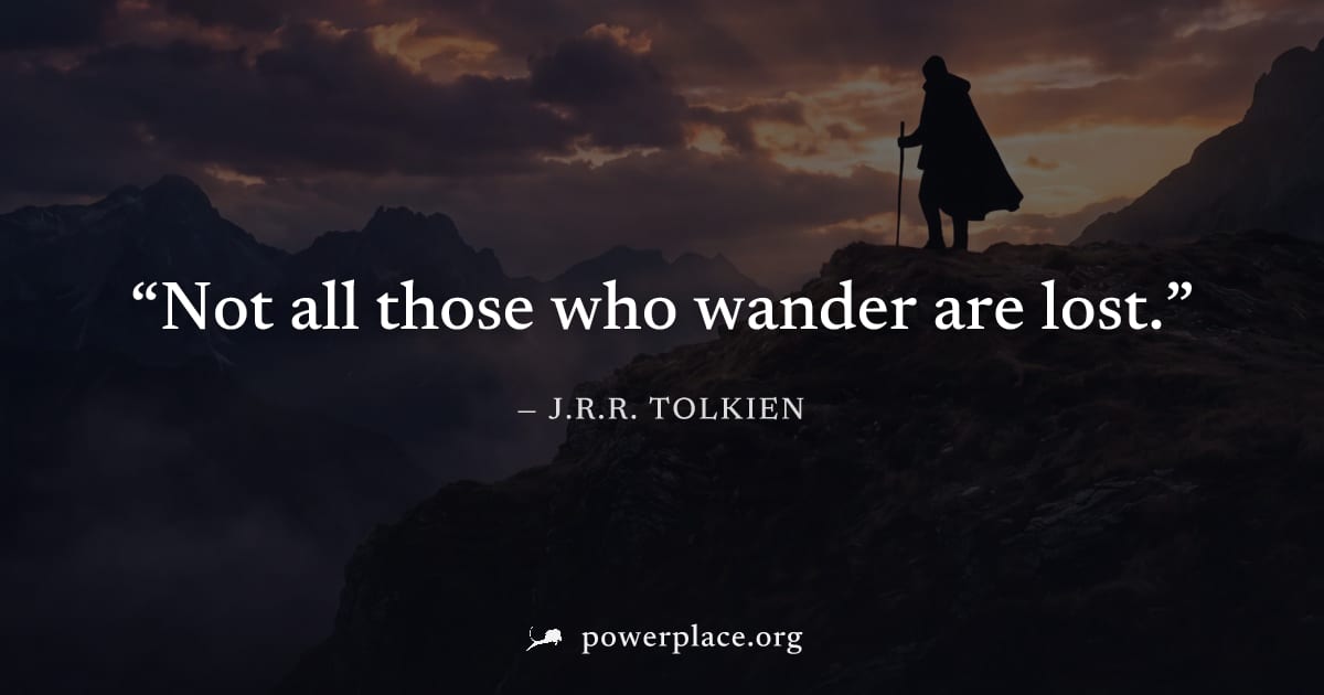 "Not all those who wander are lost." — J.R.R. Tolkien