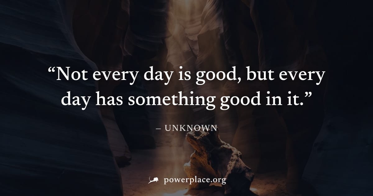 "Not every day is good, but every day has something good in it." — Unknown