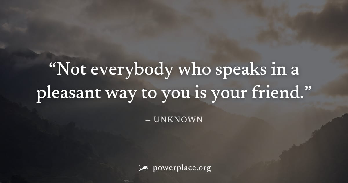 "Not everybody who speaks in a pleasant way to you is your friend." — Unknown