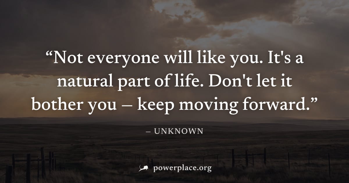 "Not everyone will like you. It's a natural part of life. Don't let it bother you — keep moving forward." — Unknown