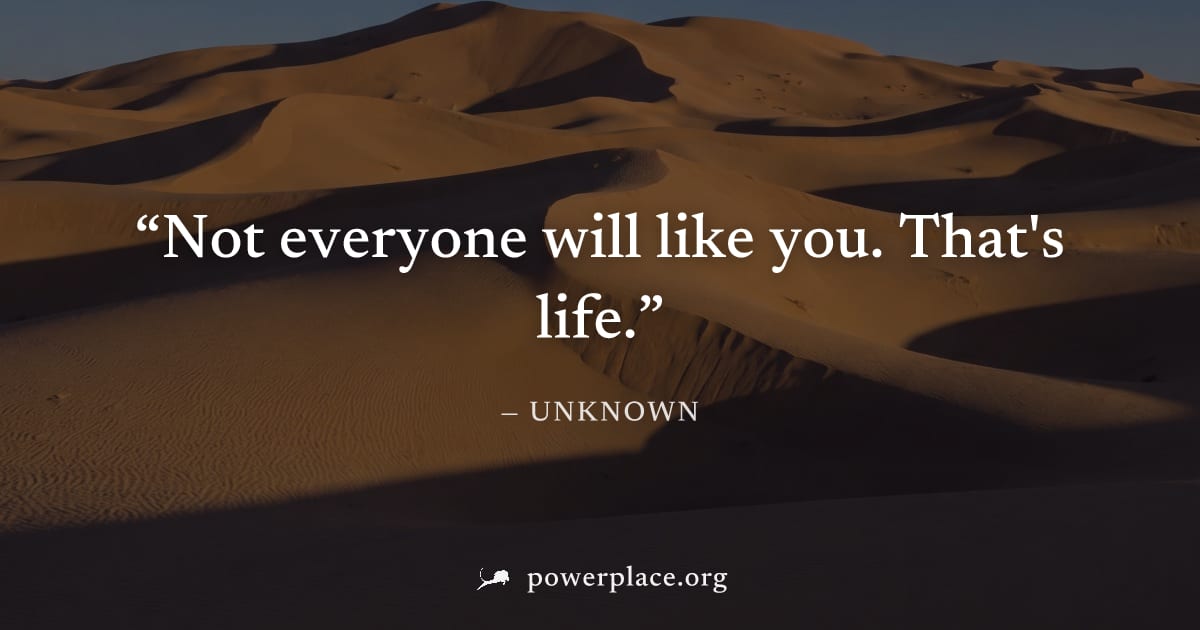 "Not everyone will like you. That's life." — Unknown