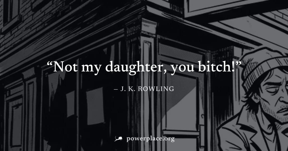 "Not my daughter, you bitch!" — J. K. Rowling