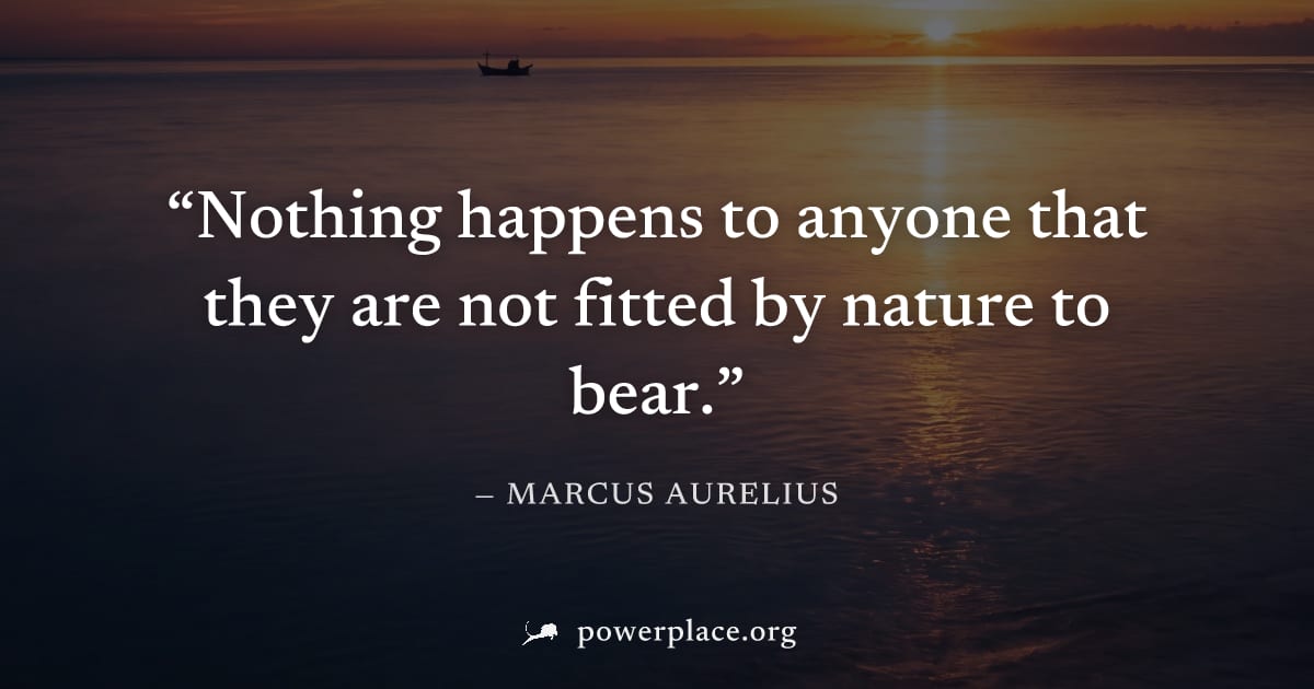 "Nothing happens to anyone that they are not fitted by nature to bear." — Marcus Aurelius