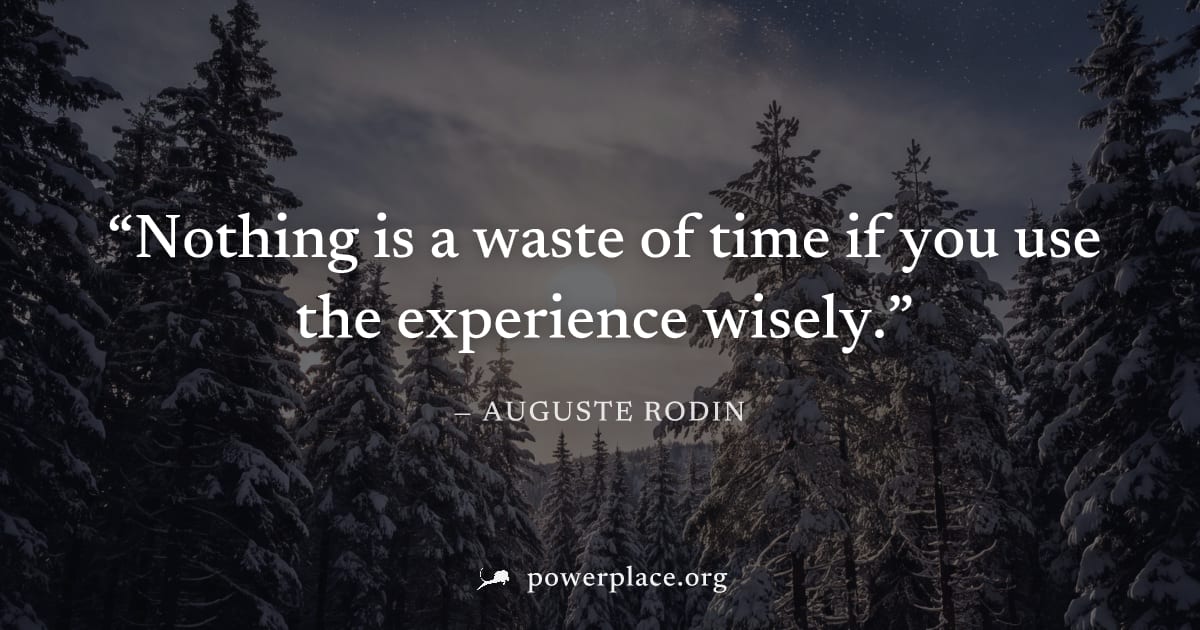 "Nothing is a waste of time if you use the experience wisely." — Auguste Rodin