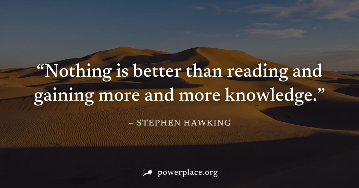 "Nothing is better than reading and gaining more and more knowledge." — Stephen Hawking