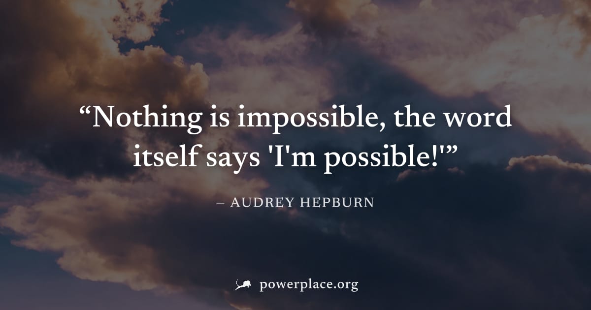"Nothing is impossible, the word itself says 'I'm possible!'" — Audrey Hepburn