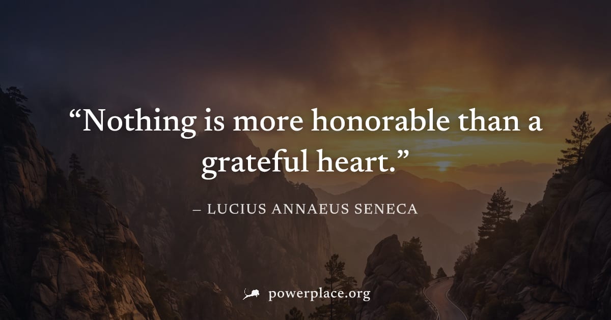 "Nothing is more honorable than a grateful heart." — Lucius Annaeus Seneca