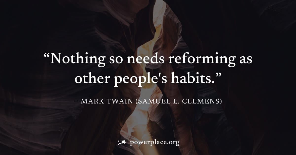 "Nothing so needs reforming as other people's habits." — Mark Twain (Samuel L. Clemens)