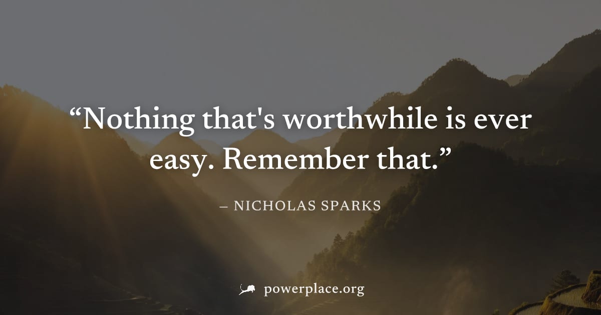"Nothing that's worthwhile is ever easy. Remember that." — Nicholas Sparks