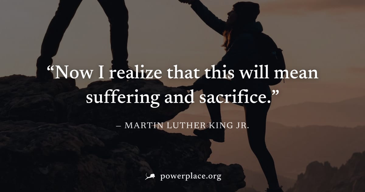 "Now I realize that this will mean suffering and sacrifice." — Martin Luther King Jr.