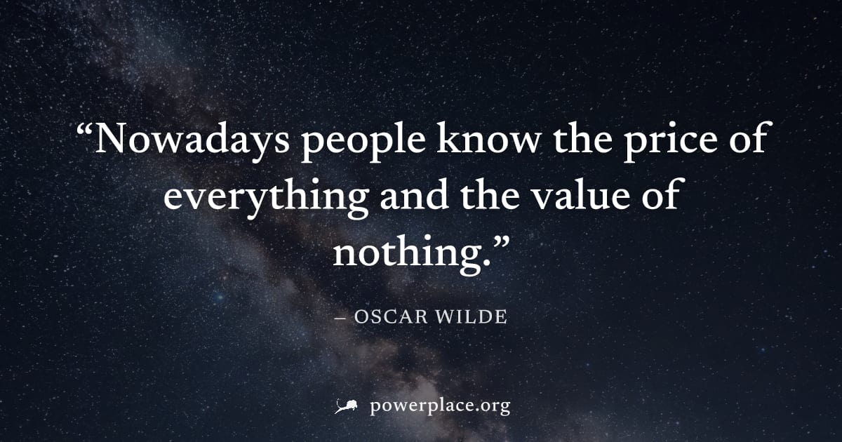 "Nowadays people know the price of everything and the value of nothing." — Oscar Wilde