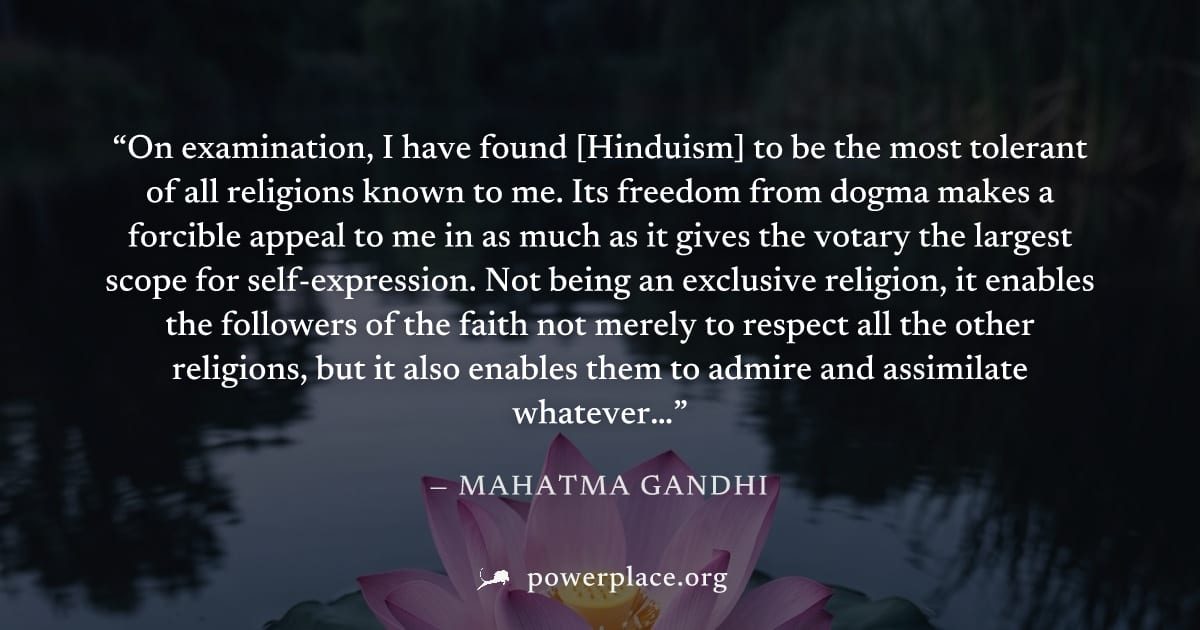 "On examination, I have found [Hinduism] to be the most tolerant of all religions known to me. Its freedom from dogma makes a forcible appeal to me in as much as it gives the votary the largest scope 