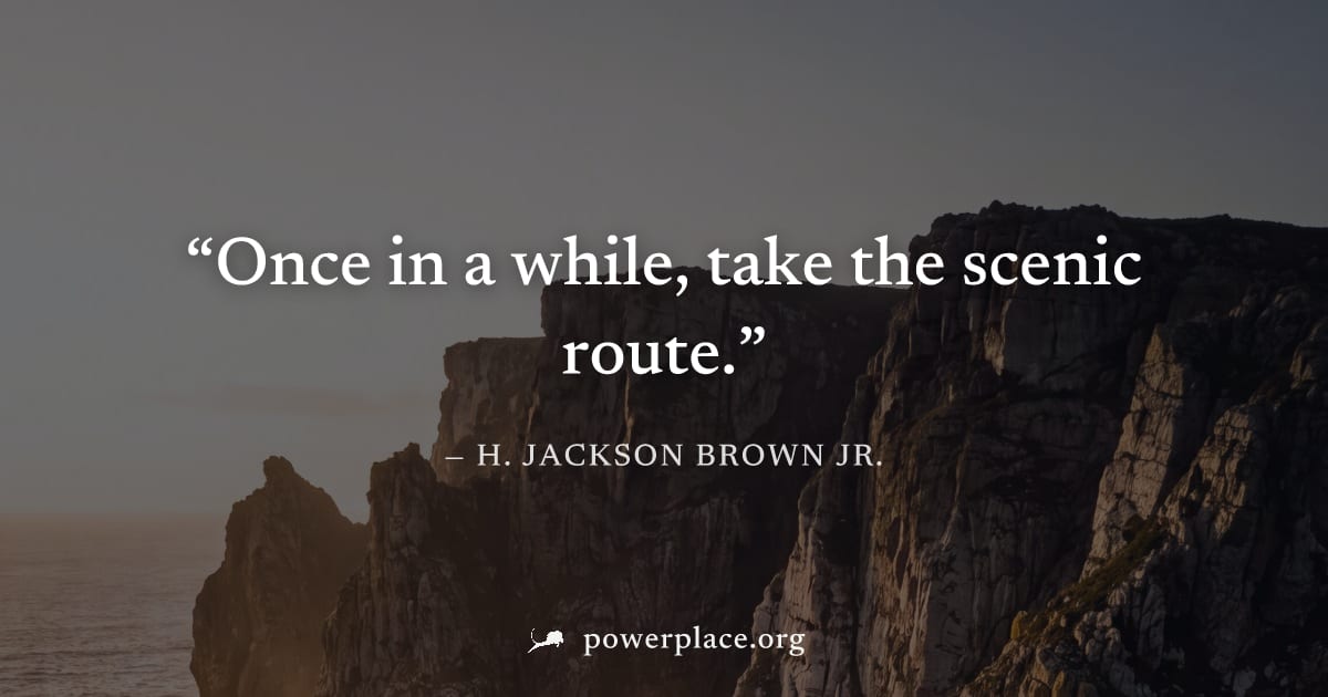 "Once in a while, take the scenic route." — H. Jackson Brown Jr.