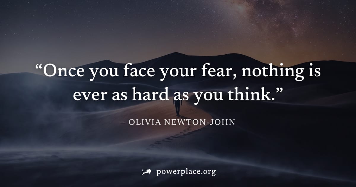 "Once you face your fear, nothing is ever as hard as you think." — Olivia Newton-John