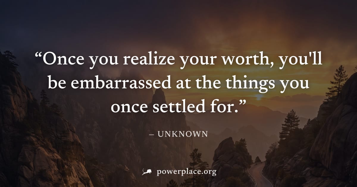 "Once you realize your worth, you'll be embarrassed at the things you once settled for." — Unknown