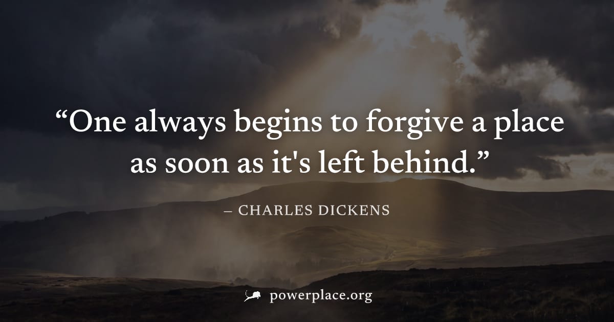 "One always begins to forgive a place as soon as it's left behind." — Charles Dickens
