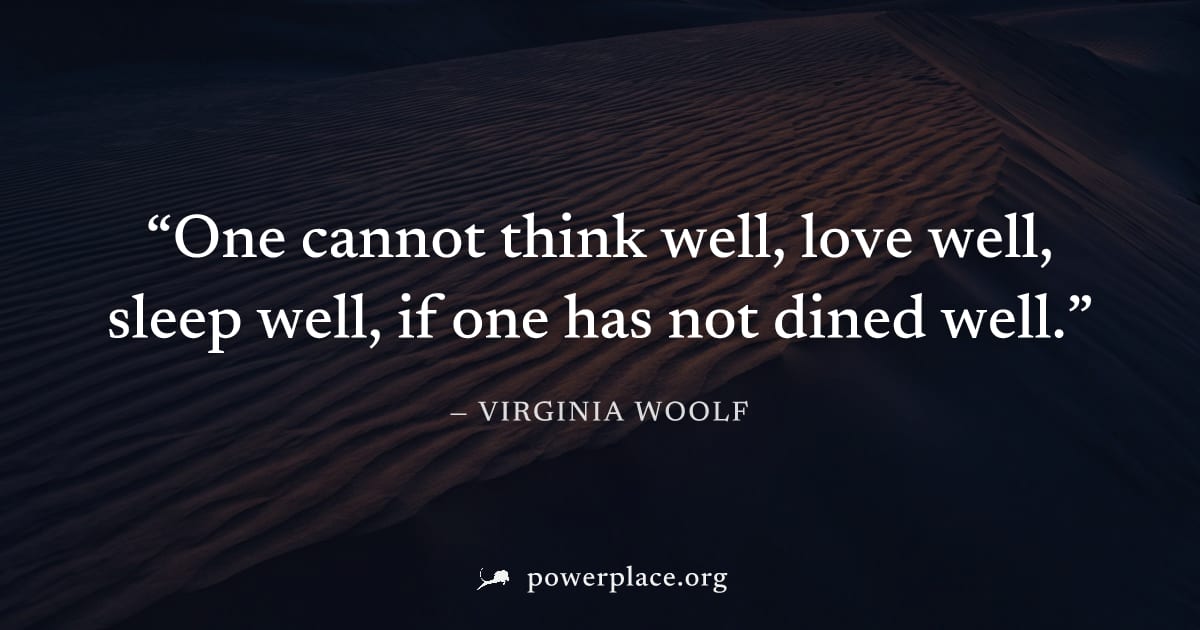 "One cannot think well, love well, sleep well, if one has not dined well." — Virginia Woolf