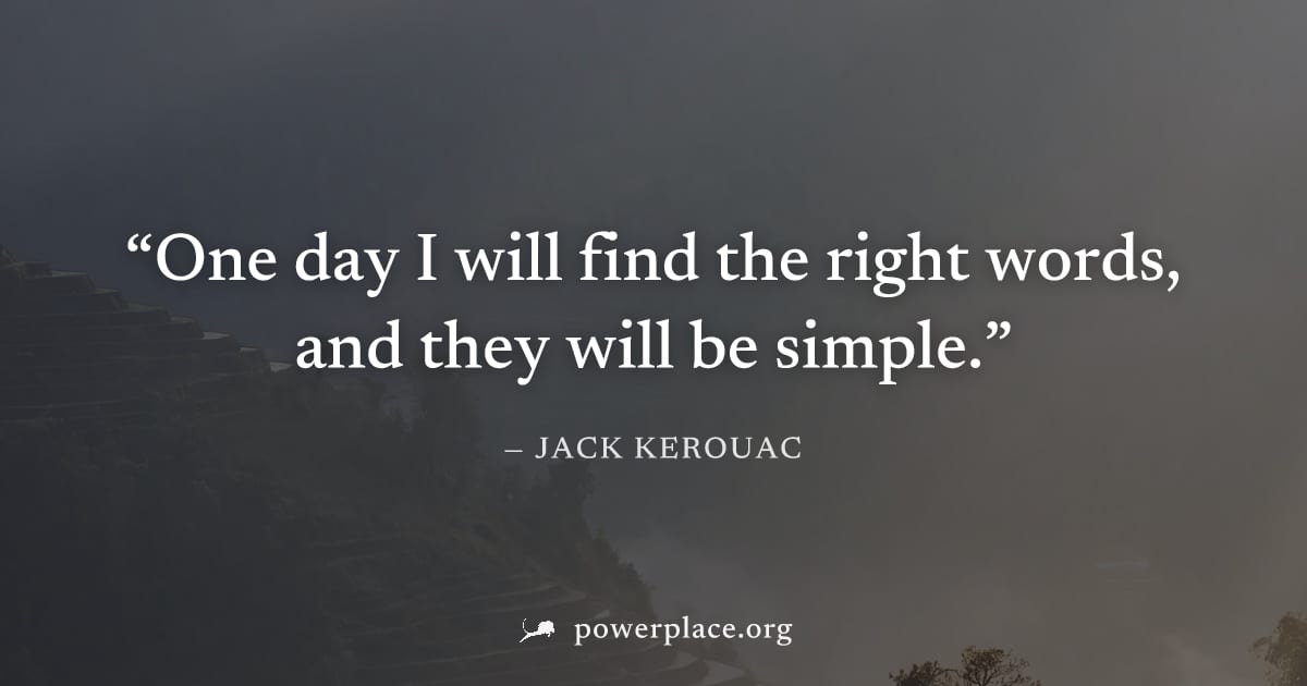 "One day I will find the right words, and they will be simple." — Jack Kerouac