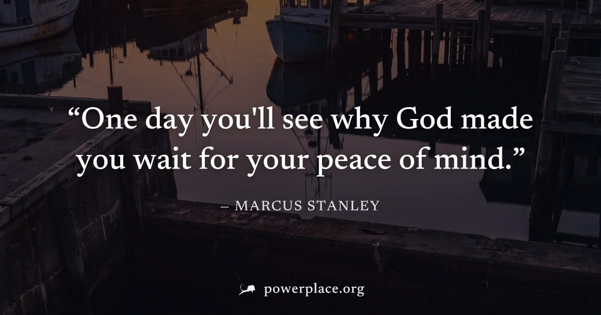 "One day you'll see why God made you wait for your peace of mind." — Marcus Stanley