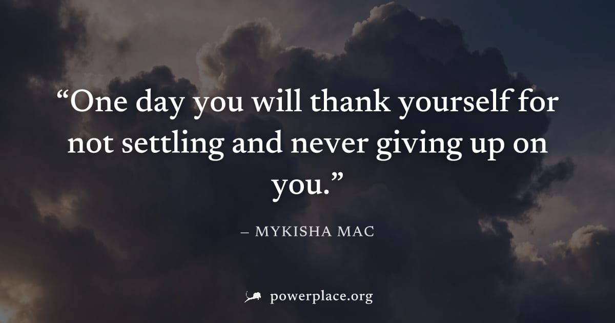 "One day you will thank yourself for not settling and never giving up on you." — Mykisha Mac