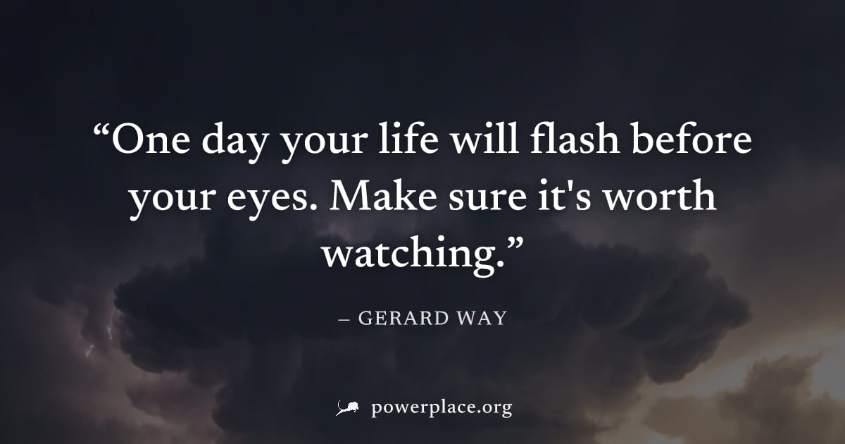 "One day your life will flash before your eyes. Make sure it's worth watching." — Gerard Way