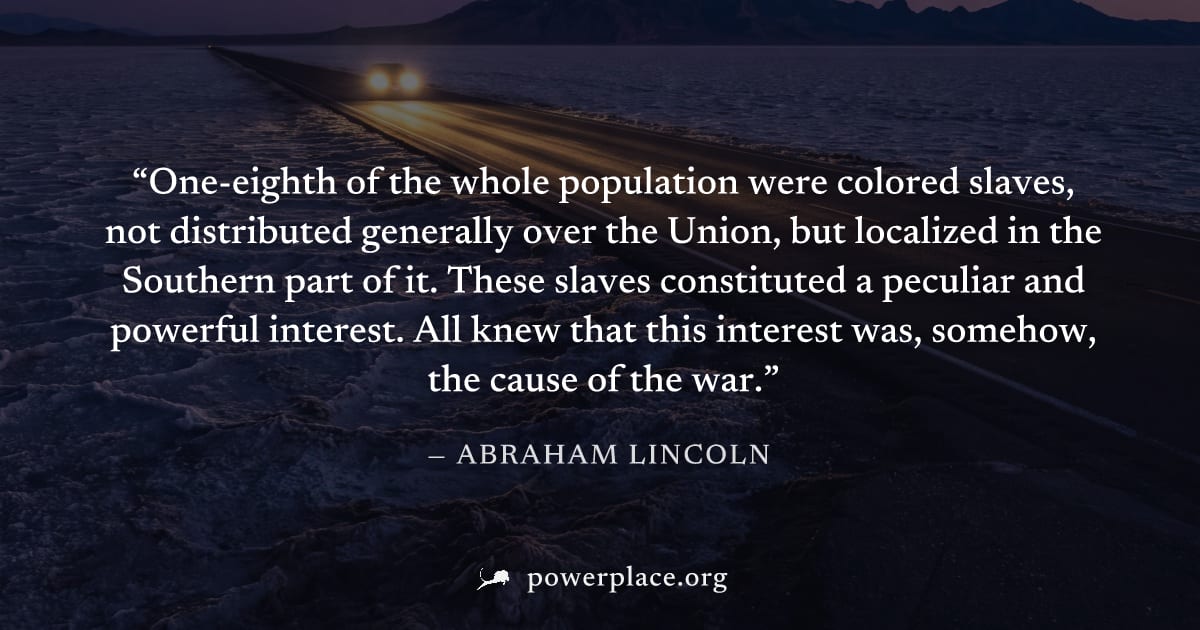 "One-eighth of the whole population were colored slaves, not distributed generally over the Union, but localized in the Southern part of it. These slaves constituted a peculiar and powerful interest. 