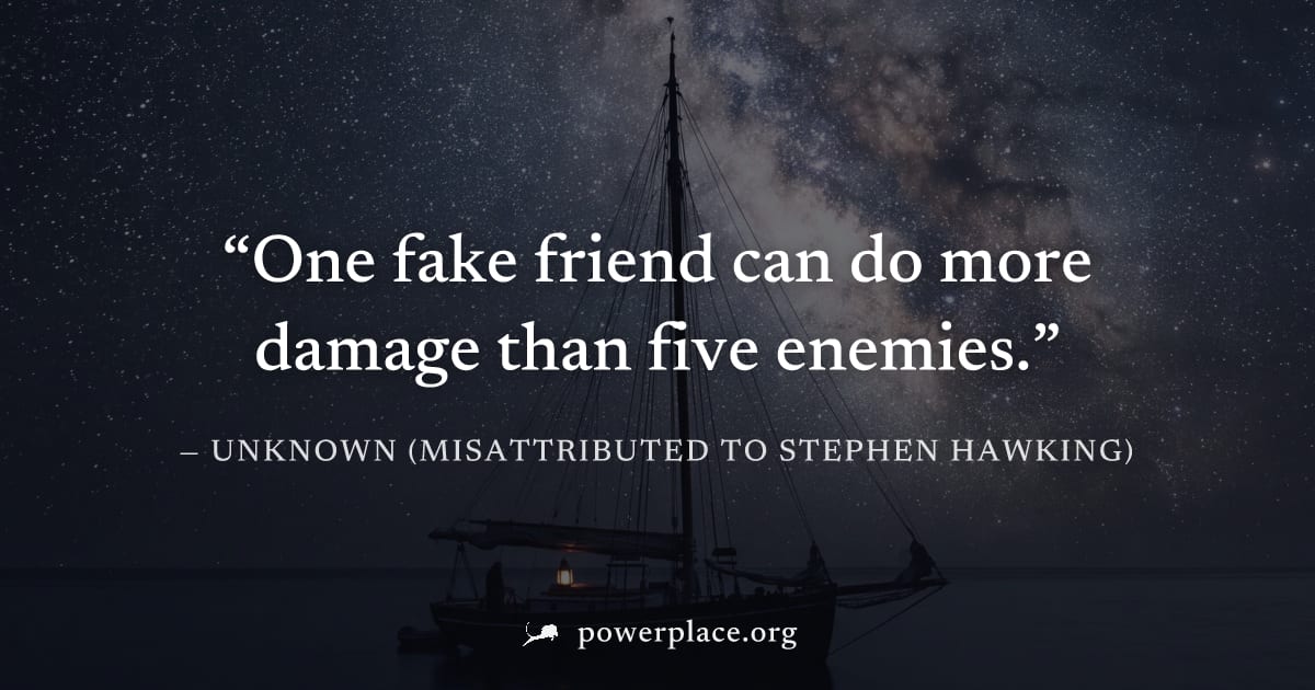 "One fake friend can do more damage than five enemies." — Unknown (misattributed to Stephen Hawking)
