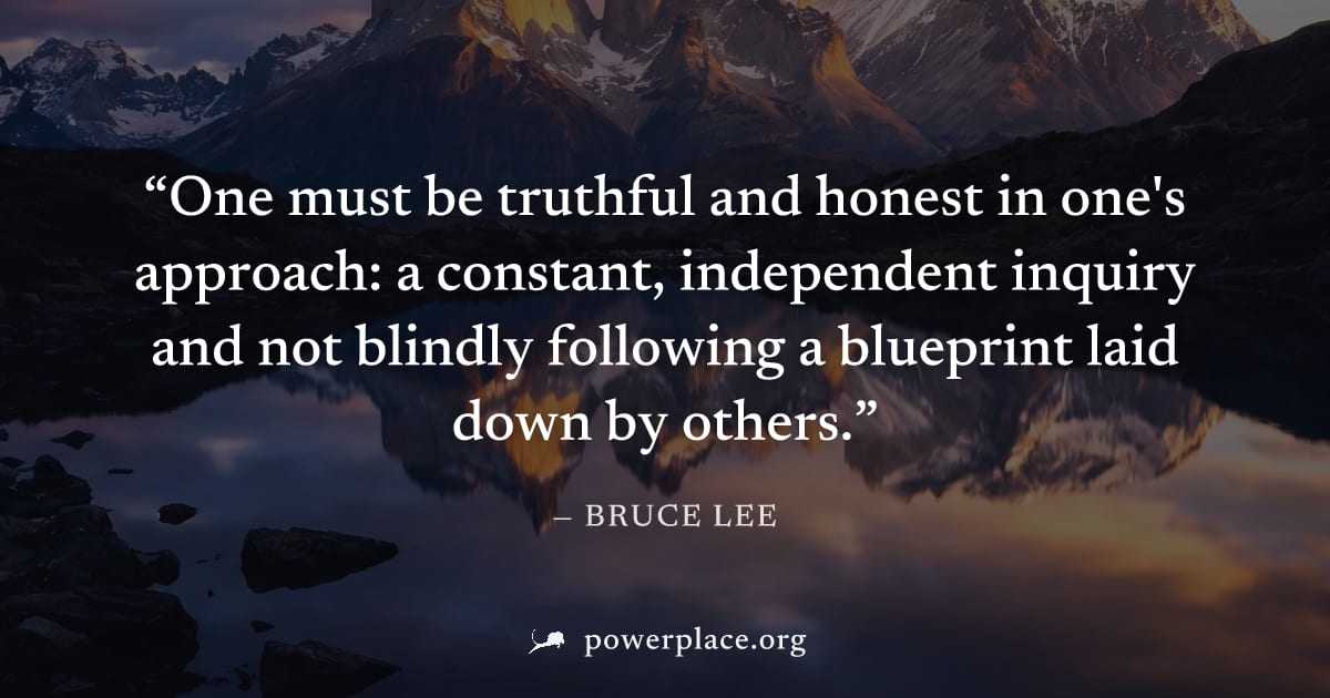 "One must be truthful and honest in one's approach: a constant, independent inquiry and not blindly following a blueprint laid down by others." — Bruce Lee