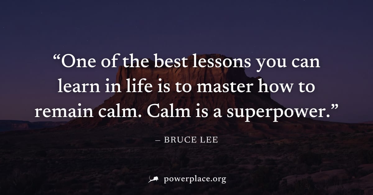"One of the best lessons you can learn in life is to master how to remain calm. Calm is a superpower." — Bruce Lee