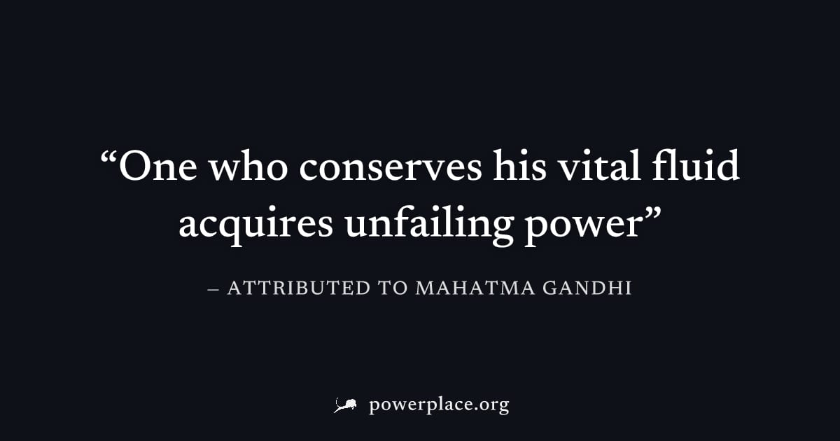 "One who conserves his vital fluid acquires unfailing power" — Attributed to Mahatma Gandhi