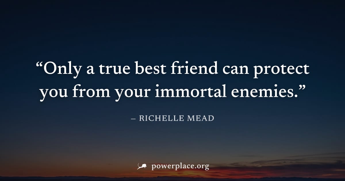 "Only a true best friend can protect you from your immortal enemies." — Richelle Mead