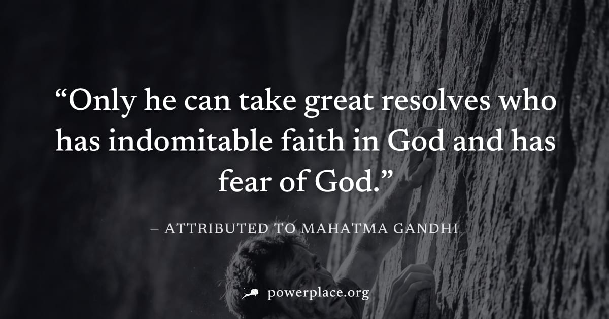 "Only he can take great resolves who has indomitable faith in God and has fear of God." — Attributed to Mahatma Gandhi